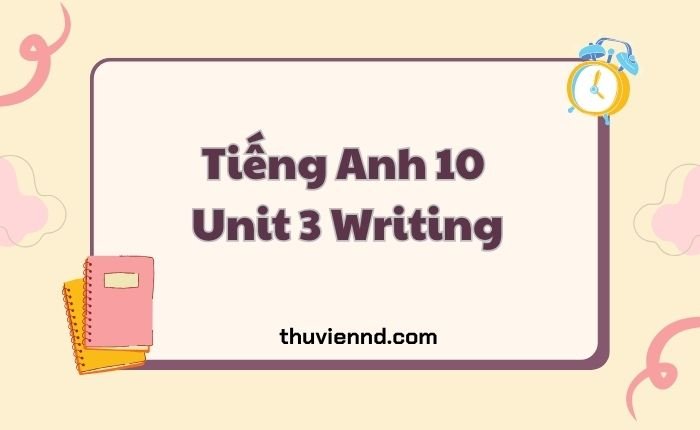 Tiếng Anh 10 Unit 3 Writing